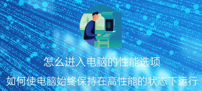 怎么进入电脑的性能选项 如何使电脑始终保持在高性能的状态下运行？